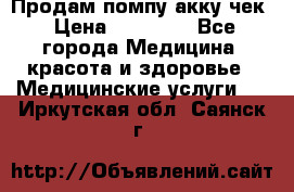 Продам помпу акку чек › Цена ­ 30 000 - Все города Медицина, красота и здоровье » Медицинские услуги   . Иркутская обл.,Саянск г.